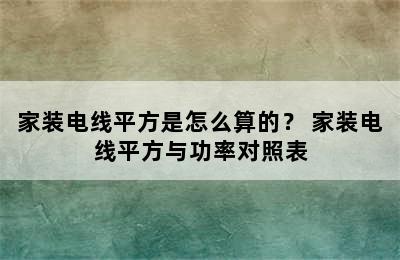 家装电线平方是怎么算的？ 家装电线平方与功率对照表